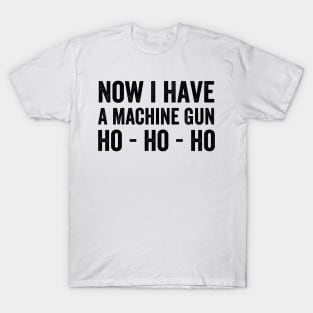 Now I Have A Machine Gun - Text Style Black Font T-Shirt